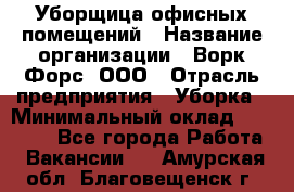 Уборщица офисных помещений › Название организации ­ Ворк Форс, ООО › Отрасль предприятия ­ Уборка › Минимальный оклад ­ 24 000 - Все города Работа » Вакансии   . Амурская обл.,Благовещенск г.